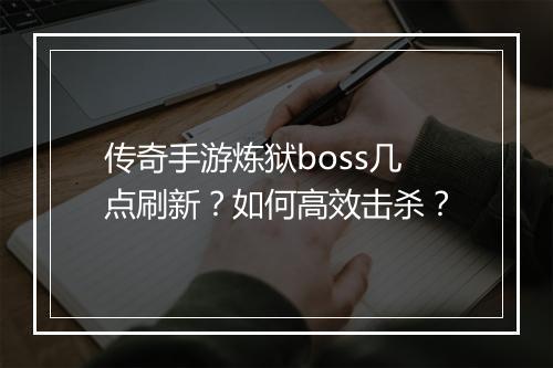 传奇手游炼狱boss几点刷新？如何高效击杀？