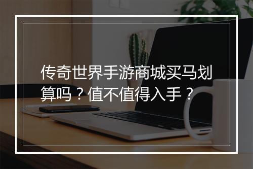 传奇世界手游商城买马划算吗？值不值得入手？