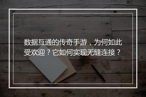 数据互通的传奇手游，为何如此受欢迎？它如何实现无缝连接？