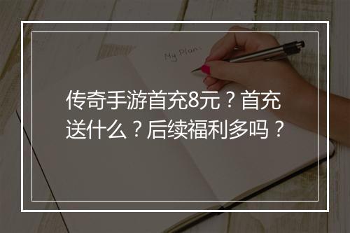 传奇手游首充8元？首充送什么？后续福利多吗？