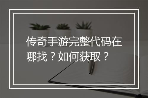 传奇手游完整代码在哪找？如何获取？