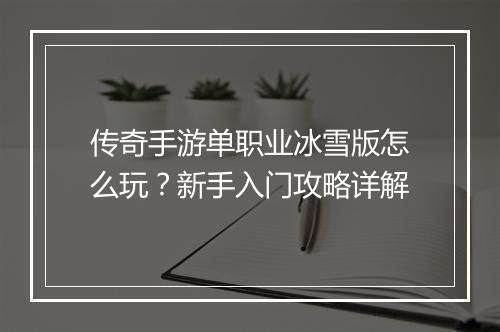 传奇手游单职业冰雪版怎么玩？新手入门攻略详解