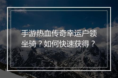 手游热血传奇幸运户领坐骑？如何快速获得？