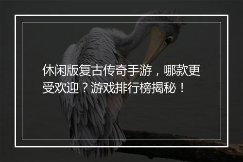 休闲版复古传奇手游，哪款更受欢迎？游戏排行榜揭秘！