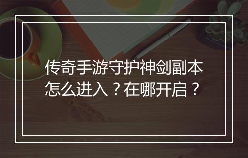 传奇手游守护神剑副本怎么进入？在哪开启？