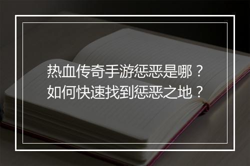 热血传奇手游惩恶是哪？如何快速找到惩恶之地？