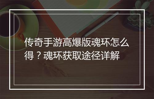 传奇手游高爆版魂环怎么得？魂环获取途径详解