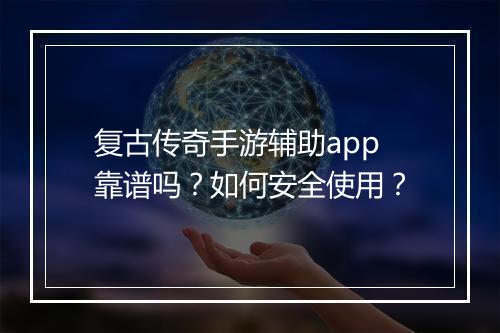 复古传奇手游辅助app靠谱吗？如何安全使用？