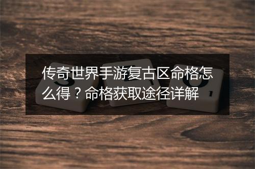 传奇世界手游复古区命格怎么得？命格获取途径详解