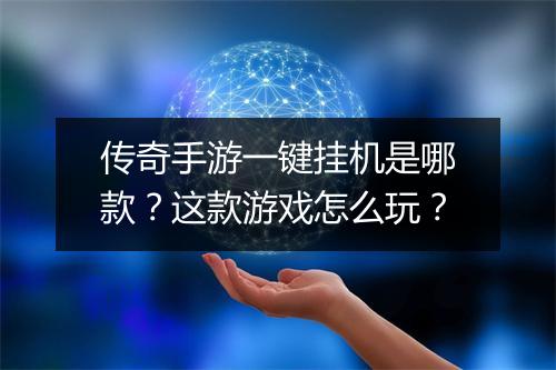 传奇手游一键挂机是哪款？这款游戏怎么玩？