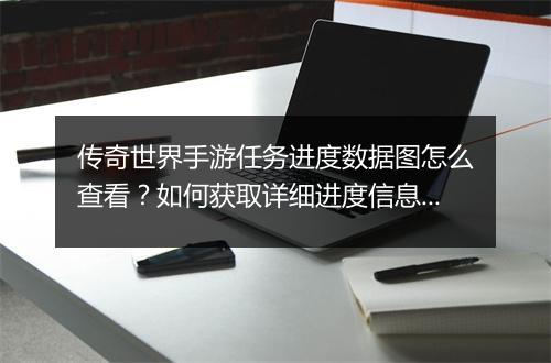 传奇世界手游任务进度数据图怎么查看？如何获取详细进度信息？