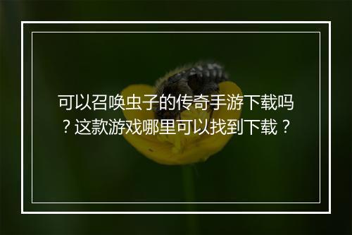 可以召唤虫子的传奇手游下载吗？这款游戏哪里可以找到下载？