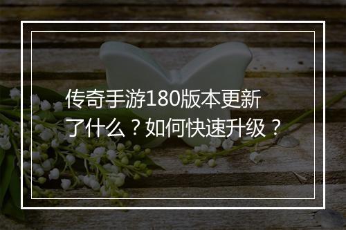 传奇手游180版本更新了什么？如何快速升级？