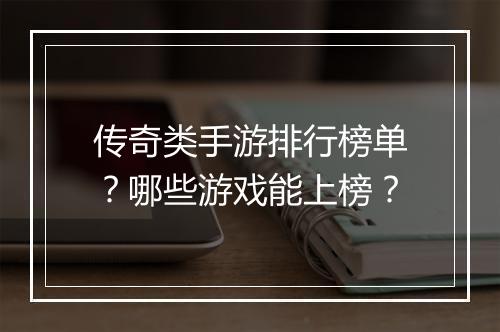 传奇类手游排行榜单？哪些游戏能上榜？