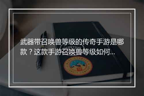 武器带召唤兽等级的传奇手游是哪款？这款手游召唤兽等级如何提升？