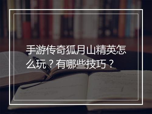 手游传奇狐月山精英怎么玩？有哪些技巧？