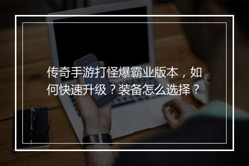 传奇手游打怪爆霸业版本，如何快速升级？装备怎么选择？