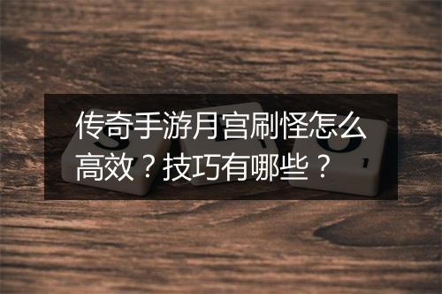 传奇手游月宫刷怪怎么高效？技巧有哪些？