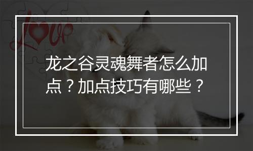 龙之谷灵魂舞者怎么加点？加点技巧有哪些？