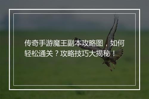 传奇手游魔王副本攻略图，如何轻松通关？攻略技巧大揭秘！