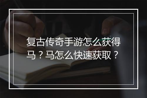 复古传奇手游怎么获得马？马怎么快速获取？