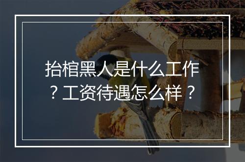 抬棺黑人是什么工作？工资待遇怎么样？