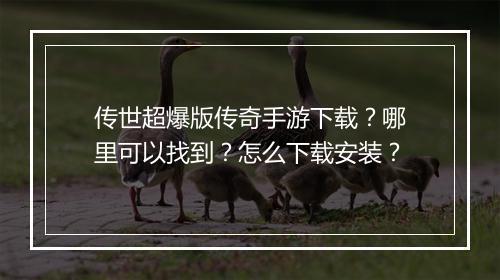 传世超爆版传奇手游下载？哪里可以找到？怎么下载安装？