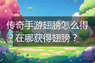 传奇手游翅膀怎么得？在哪获得翅膀？