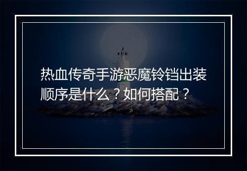 热血传奇手游恶魔铃铛出装顺序是什么？如何搭配？