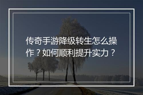 传奇手游降级转生怎么操作？如何顺利提升实力？