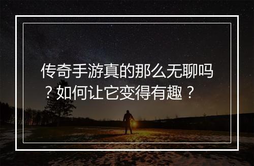 传奇手游真的那么无聊吗？如何让它变得有趣？