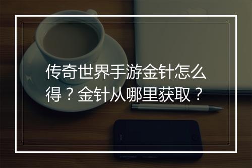 传奇世界手游金针怎么得？金针从哪里获取？
