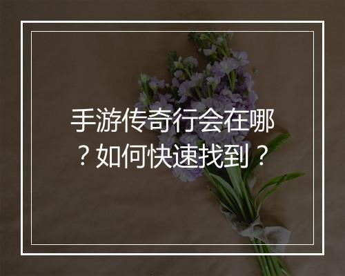 手游传奇行会在哪？如何快速找到？