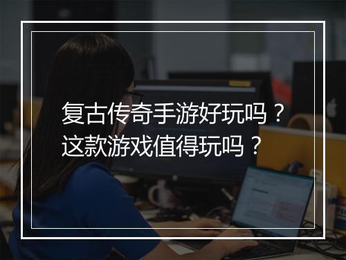 复古传奇手游好玩吗？这款游戏值得玩吗？