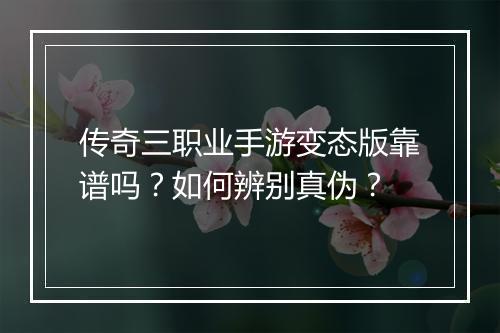 传奇三职业手游变态版靠谱吗？如何辨别真伪？