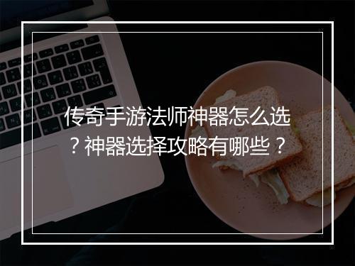 传奇手游法师神器怎么选？神器选择攻略有哪些？