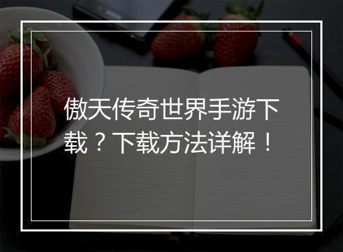 傲天传奇世界手游下载？下载方法详解！