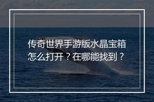 传奇世界手游版水晶宝箱怎么打开？在哪能找到？
