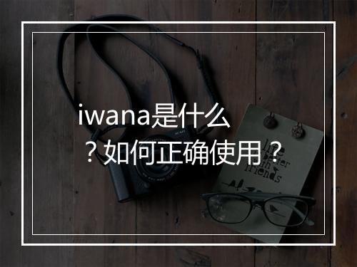 iwana是什么？如何正确使用？