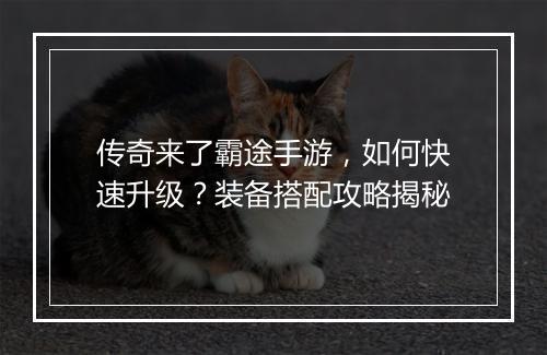 传奇来了霸途手游，如何快速升级？装备搭配攻略揭秘