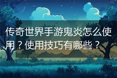 传奇世界手游鬼炎怎么使用？使用技巧有哪些？