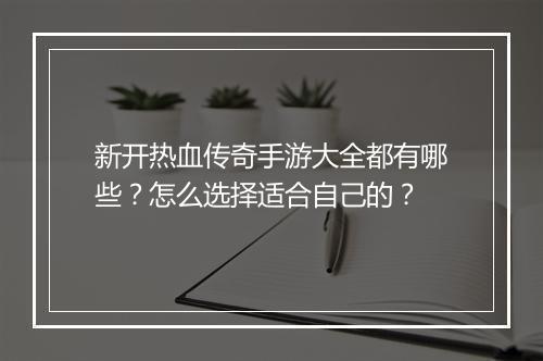新开热血传奇手游大全都有哪些？怎么选择适合自己的？