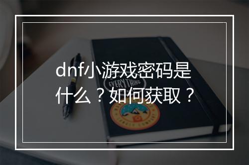 dnf小游戏密码是什么？如何获取？