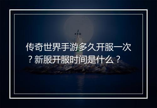 传奇世界手游多久开服一次？新服开服时间是什么？