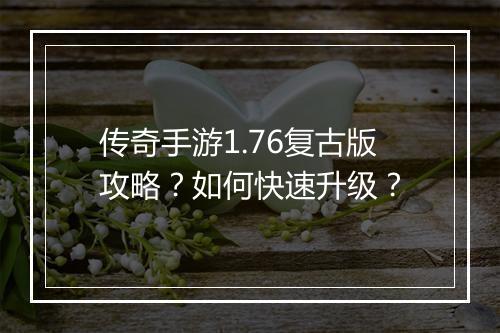 传奇手游1.76复古版攻略？如何快速升级？