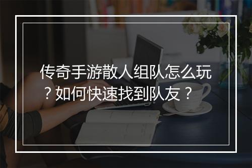 传奇手游散人组队怎么玩？如何快速找到队友？
