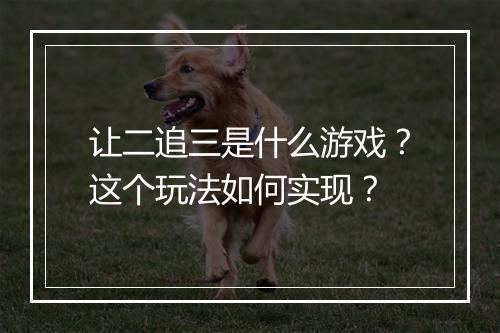 让二追三是什么游戏？这个玩法如何实现？