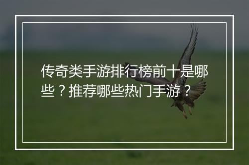 传奇类手游排行榜前十是哪些？推荐哪些热门手游？