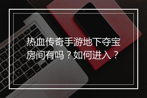 热血传奇手游地下夺宝房间有吗？如何进入？