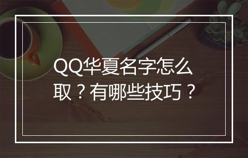 QQ华夏名字怎么取？有哪些技巧？